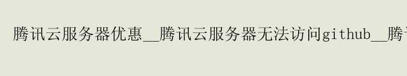<a href='http://tencentcloud.58g.com.cn' target='_blank' title='济南腾讯云'><strong>济南腾讯云</strong></a>服务器优惠__<a href='http://tencentcloud.58g.com.cn' target='_blank' title='济南腾讯云'><strong>济南腾讯云</strong></a>服务器无法访问github__济南腾讯云 微服务