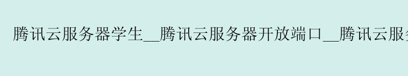 <a href='http://tencentcloud.58g.com.cn' target='_blank' title='济南腾讯云'><strong>济南腾讯云</strong></a>服务器学生__<a href='http://tencentcloud.58g.com.cn' target='_blank' title='济南腾讯云'><strong>济南腾讯云</strong></a>服务器开放端口__济南腾讯云服务器618