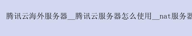 济南腾讯云海外服务器__济南腾讯云服务器怎么使用__nat服务器 <a href='http://tencentcloud.58g.com.cn' target='_blank' title='济南腾讯云'><strong>济南腾讯云</strong></a>海外服务器__济南腾讯云服务器怎么使用__nat服务器
