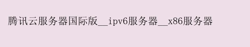 射阳腾讯云服务器国际版__ipv6服务器__x86服务器 射阳腾讯云服务器国际版__ipv6服务器__x86服务器