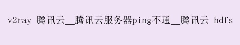 v2ray <a href='http://tencentcloud.58g.com.cn' target='_blank' title='江干腾讯云'><strong>江干腾讯云</strong></a>__江干腾讯云服务器ping不通__江干腾讯云 hdfs v2ray <a href='http://tencentcloud.58g.com.cn' target='_blank' title='江干腾讯云'><strong>江干腾讯云</strong></a>__<a href='http://tencentcloud.58g.com.cn' target='_blank' title='江干腾讯云'><strong>江干腾讯云</strong></a>服务器ping不通__江干腾讯云 hdfs