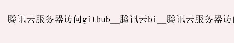 <a href='http://tencentcloud.58g.com.cn' target='_blank' title='商河腾讯云'><strong>商河腾讯云</strong></a>服务器访问github__商河腾讯云bi__商河腾讯云服务器访问外网 <a href='http://tencentcloud.58g.com.cn' target='_blank' title='商河腾讯云'><strong>商河腾讯云</strong></a>服务器访问github__<a href='http://tencentcloud.58g.com.cn' target='_blank' title='商河腾讯云'><strong>商河腾讯云</strong></a>bi__商河腾讯云服务器访问外网