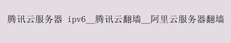 <a href='http://tencentcloud.58g.com.cn' target='_blank' title='济南腾讯云'><strong>济南腾讯云</strong></a>服务器 ipv6__济南腾讯云翻墙__阿里云服务器翻墙