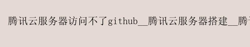 <a href='http://tencentcloud.58g.com.cn' target='_blank' title='济南腾讯云'><strong>济南腾讯云</strong></a>服务器访问不了github__<a href='http://tencentcloud.58g.com.cn' target='_blank' title='济南腾讯云'><strong>济南腾讯云</strong></a>服务器搭建__济南腾讯云 gpu服务器