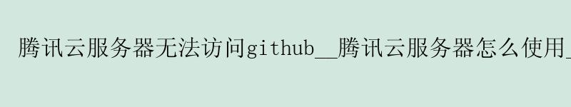 腾讯云服务器无法访问github__腾讯云服务器怎么使用__腾讯3-3