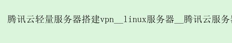 腾讯云轻量服务器搭建vpn__linux服务器__腾讯云服务器使用