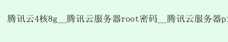 腾讯云4核8g__腾讯云服务器root密码__腾讯云服务器ping不通 腾讯云4核8g__腾讯云服务器root密码__腾讯云服务器ping不通