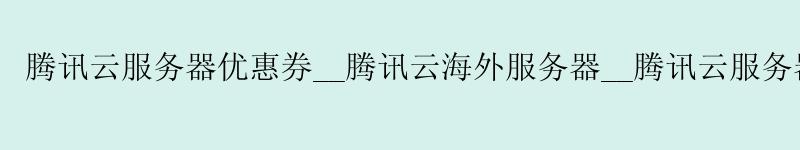 腾讯云服务器优惠券__腾讯云海外服务器__腾讯云服务器 github