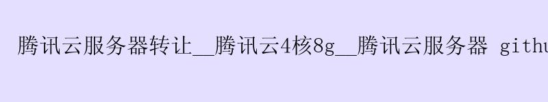 腾讯云服务器转让__腾讯云4核8g__腾讯云服务器 github 加速 腾讯云服务器转让__腾讯云4核8g__腾讯云服务器 github 加速