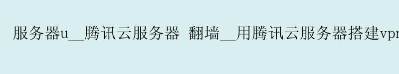服务器u__腾讯云服务器 翻墙__用腾讯云服务器搭建vpn 服务器u__腾讯云服务器 翻墙__用腾讯云服务器搭建vpn