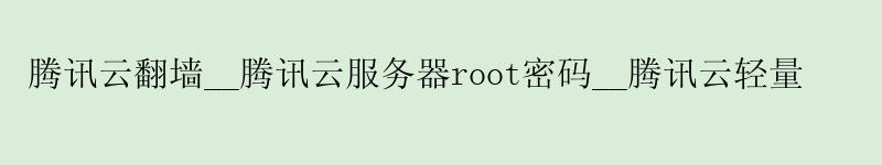腾讯云翻墙__腾讯云服务器root密码__腾讯云轻量