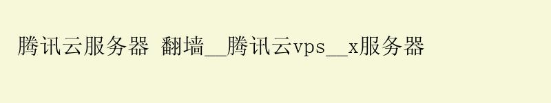 腾讯云服务器 翻墙__腾讯云vps__x服务器