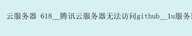 云服务器 618__腾讯云服务器无法访问github__1u服务器